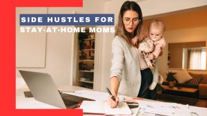 Side Hustles for Stay-at-Home Moms