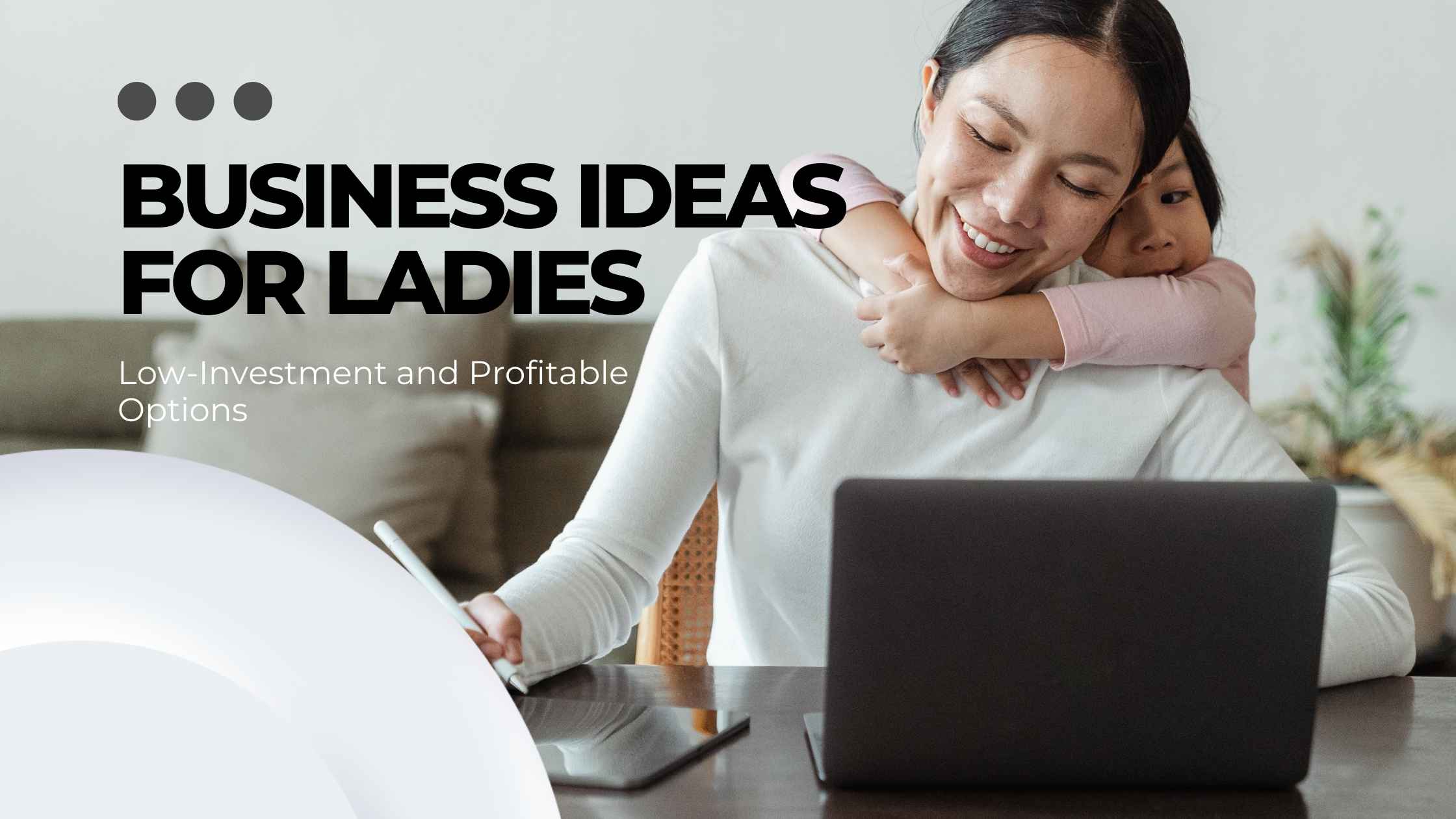 Business Ideas for Ladies: Low-Investment and Profitable Options